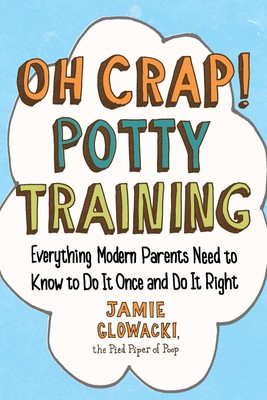 Oh Crap! Potty Training: Everything Modern Parents Need to Know to Do It Onc...