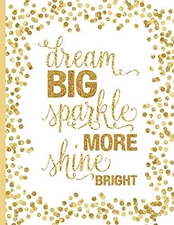 Dream Big Sparkle More Shine Bright: Quote Dot Grid Gold Journal Notebook