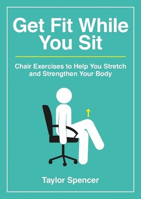 Get Fit While You Sit: Chair Exercises to Help You Stretch and Strengthen Yo...