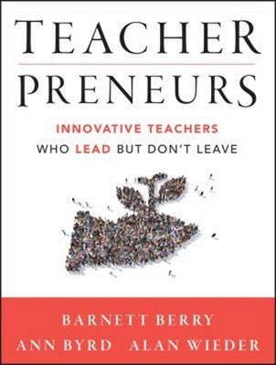Teacherpreneurs : Innovative Teachers Who Lead but Don't Leave Pa