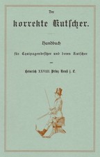Der korrekte Kutscher - Handbuch f&uuml;r Equipagenbesitzer Prinz Reu&szlig; 1890 (Reprint)