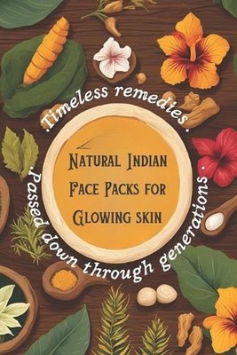 Natural Indian Face Packs for Glowing Skin: Timeless Remedies Passed Down Throug