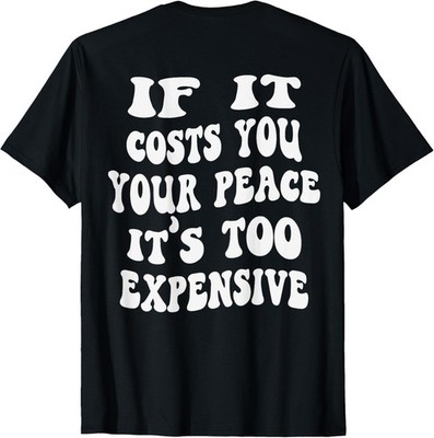 if it costs you your peace it's too expensive Funny Humor T-Shirt