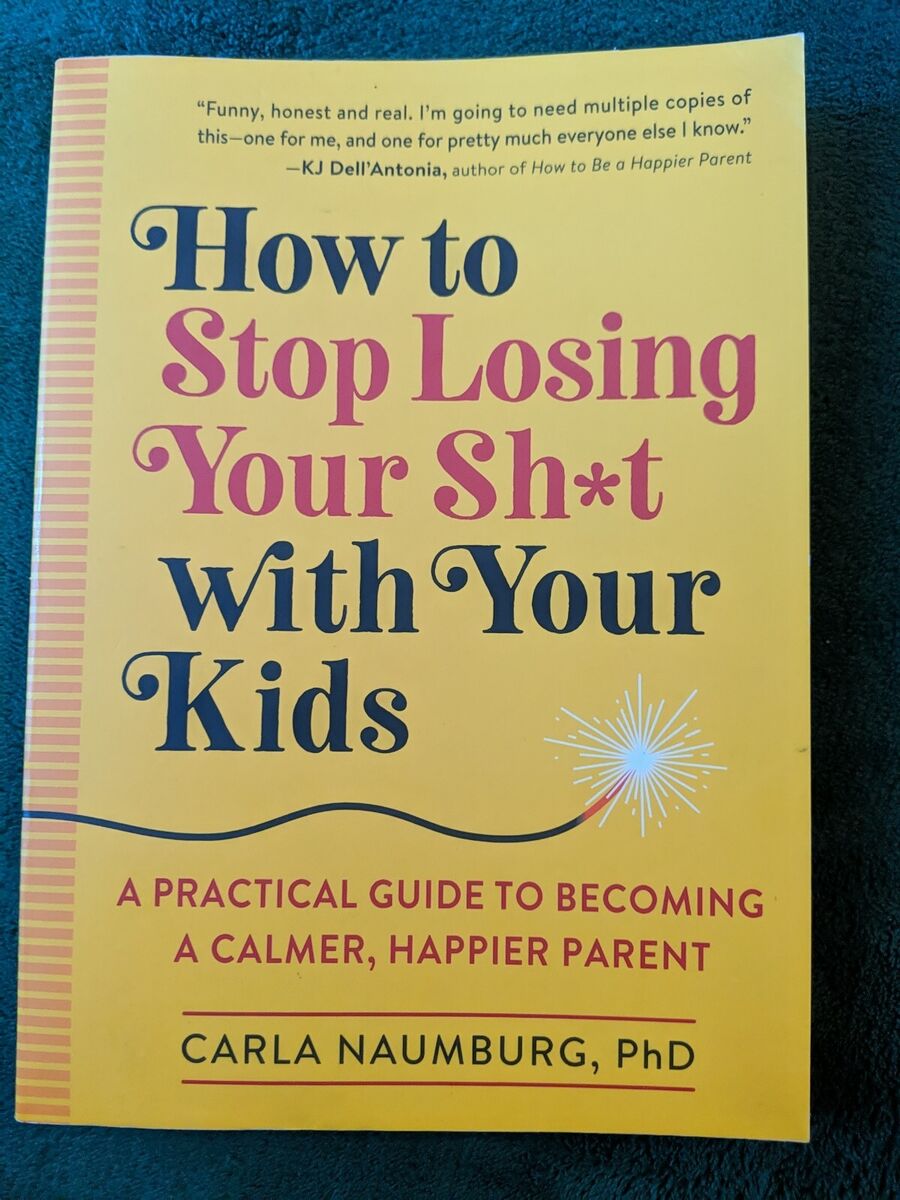 How to Stop Losing Your Sh*t with Your Kids: A Practical Guide to