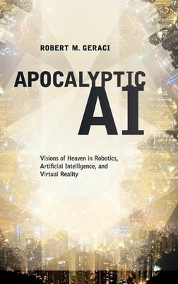 Apocalyptic AI: Visions of Heaven in Robotics, Artificial Intelligence, and Virt