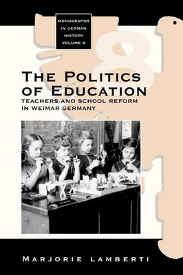 The Politics of Education Teachers and School Reform in Weimar Germany Lamberti