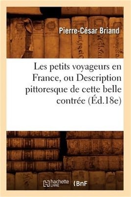 Les Petits Voyageurs En France, Ou Description Pittoresque de Cette Belle Contr�