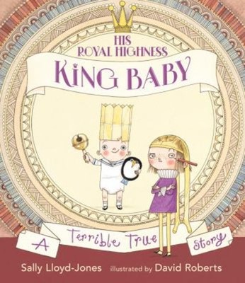 His Royal Highness, King Baby : A Terrible True Story Sally Lloyd