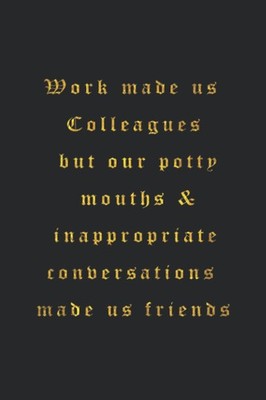 Work made us Colleagues but our potty mouths & inappropriate con
