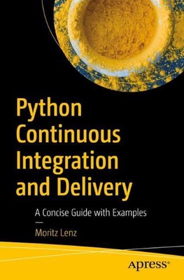Python Continuous Integration and Delivery: A Concise Guide with Examples by Mor