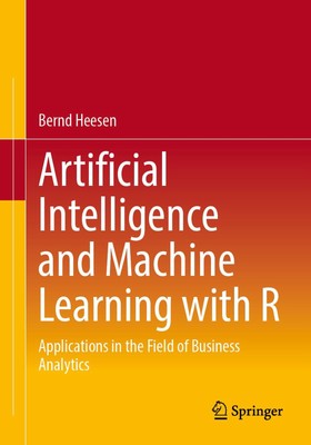 Artificial Intelligence and Machine Learning with R: Applications in the Fiel...