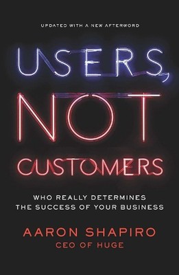 Users, Not Customers: Who Really Determines the Success of Your Business by Aaro