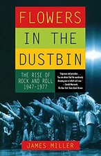 Flowers in the Dustbin: The Rise of Rock and Roll, 1947-1977 by Miller, James