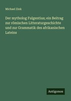 Der Mytholog Fulgentius; Ein Beitrag Zur RöMischen Litteraturgeschichte Und...