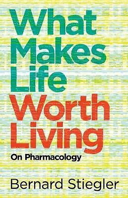 What Makes Life Worth Living: On Pharmacology by Bernard Stiegler (Paperback,...