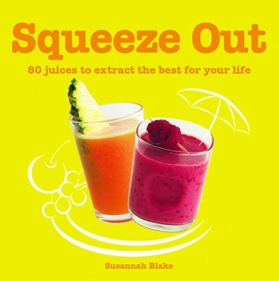 Squeeze Out: 80 Juices to Extract the Best for Your Life,Susanna
