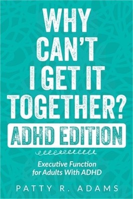 Why Can't I Get It Together? (ADHD Edition): Executive Function for Adults With