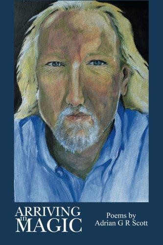 Arriving in Magic: Poems by Adrian G R Scott - Scott, Adrian G. R.