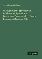 John Charles Robinson | Catalogue Of The Special Loan Exhibition Of Spanish...