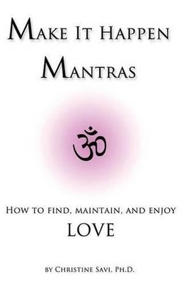Make It Happen Mantras: How to Find, Maintain, and Enjoy Love by Christine Savi