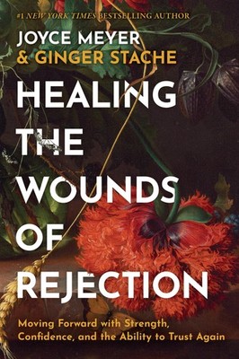 Healing the Wounds of Rejection: Moving Forward with Strength, Confidence, a...