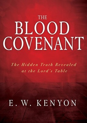 The Blood Covenant: The Hidden Truth Revealed at the Lord s Table