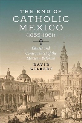The End of Catholic Mexico: Causes and Consequences of the Mexican Reforma (1855
