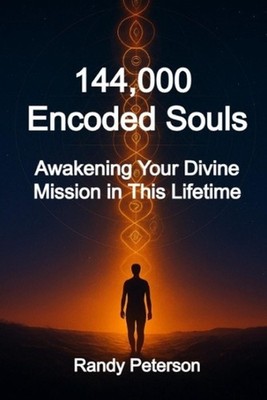 144,000 Encoded Souls: Awakening Your Divine Mission in This Lifetime by Randy P