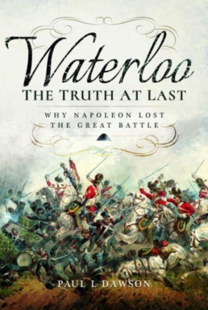 Waterloo: The Truth At Last : Why Napoleon Lost The Great Battle Paul L. Dawson - Image 3
