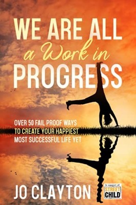 We Are All a Work in Progress: Over 50 fail proof ways to crea... by Clayton, Jo