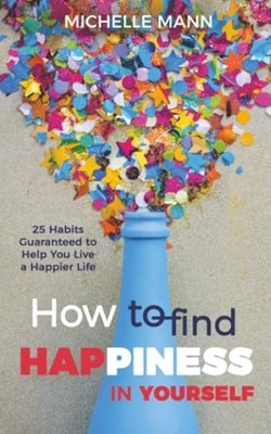 How to Find Happiness : 25 Habits Guaranteed to Help You Live a Happier Life ...