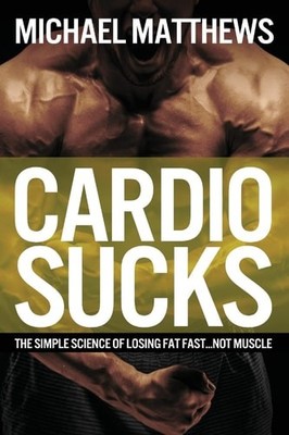 Cardio Sucks!:The Simple Science of Burning Fat Fast and Getting in Shape (The B