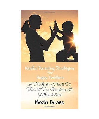 Mindful Parenting Strategies for Happy Toddlers: A Handbook on How to Set Firm b