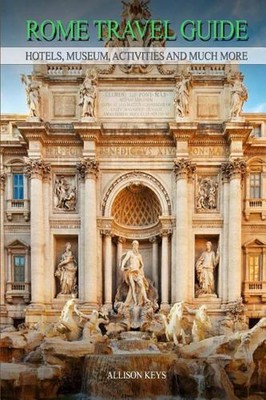 Rome Travel Guide Hotels, Museum, Activities and much more by Allison Keys (Engl