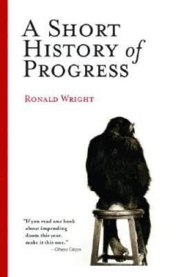 A Short History of Progress - Paperback By Wright, Ronald - VERY GOOD