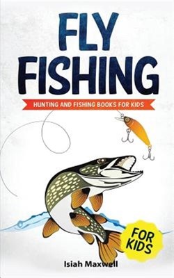 Fly Fishing for Kids: Hunting and Fishing Books for Kids by Maxwell, Isiah, B...