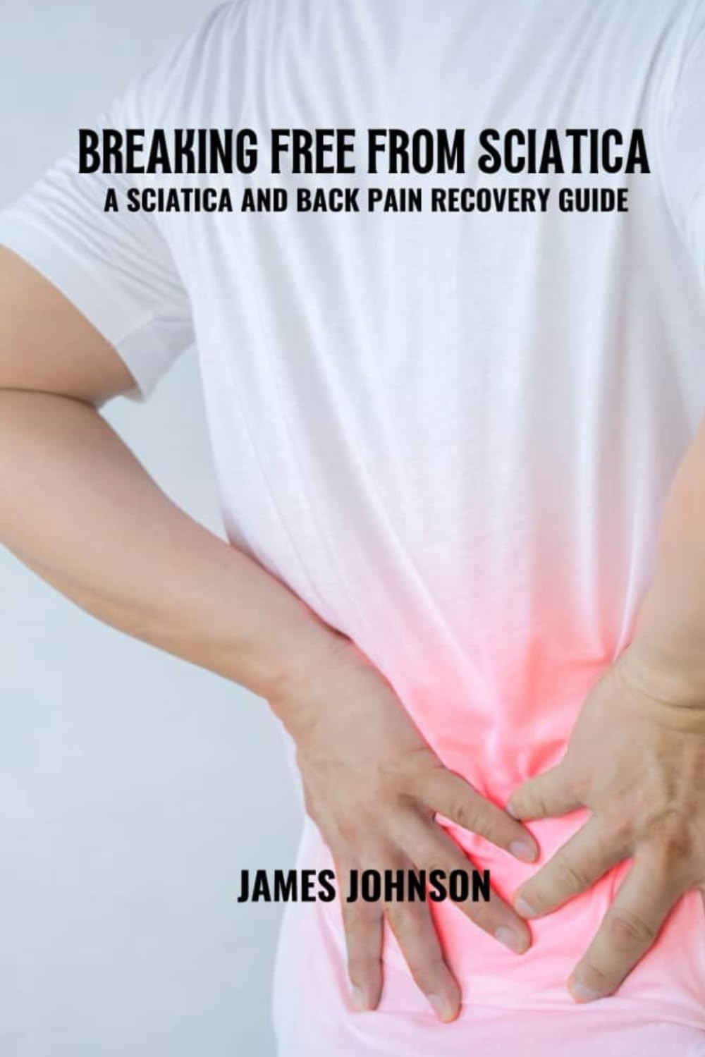 James Johnson Breaking free from sciatica: A sciatica and back pain  (Tascabile)