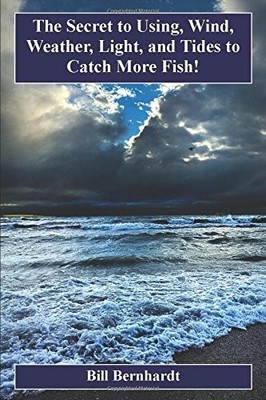 THE SECRET TO USING WIND, WEATHER, LIGHT, AND TIDES TO By Bill Bernhardt **NEW**