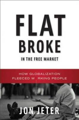 Flat Broke in the Free Market: How Globalization Fleeced Working People - GOOD