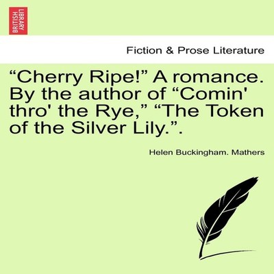 ''Cherry Ripe!'' A romance. By the author of ''Comin' thro' the Rye''