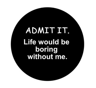 Admit It Life Would Be Boring Without Me   2.25   Pinback Button Pin Badge 002