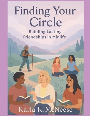 Finding Your Circle: Building Lasting Friendships in Midlife by Karla K. McNeese