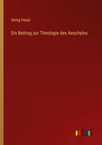 Ein Beitrag Zur Theologie Des Aeschylos Georg Haupt Taschenbuch 80 S. Deutsch-image