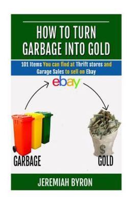 How to turn Garbage into Gold: 101 Items - 1505581001, Jeremiah Byron, paperback