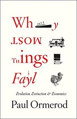 Why Most Things Fail : Evolution, Extinction and Economics Paul O