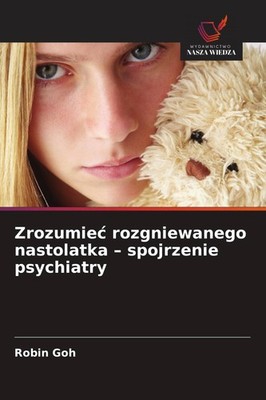 Zrozumie¿ rozgniewanego nastolatka - spojrzenie psychiatry Robin Goh