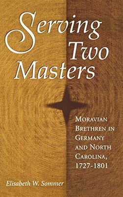 Serving Two Masters : Moravian Brethren in Germany and North Carolina, 1727-...