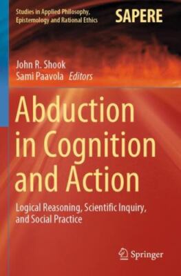 Abduction in Cognition and Action : Logical Reasoning, Scientific Inquiry, an...