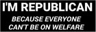 REPUBLICAN Because Everyone Cant Be on Welfare Bumper Sticker | Decal Label USA