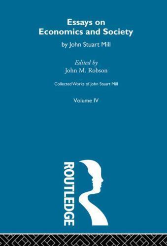 Collected Works of John Stuart Mill : IV. Essays on Economics and Society Vol...